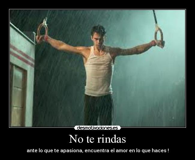 No te rindas - ante lo que te apasiona, encuentra el amor en lo que haces !