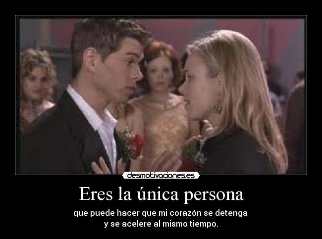 Eres la única persona - que puede hacer que mi corazón se detenga
y se acelere al mismo tiempo.