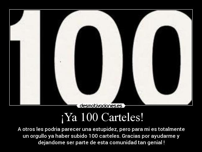 ¡Ya 100 Carteles! - A otros les podria parecer una estupidez, pero para mi es totalmente
un orgullo ya haber subido 100 carteles. Gracias por ayudarme y
dejandome ser parte de esta comunidad tan genial !
