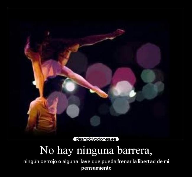 No hay ninguna barrera, - ningún cerrojo o alguna llave que pueda frenar la libertad de mi pensamiento
