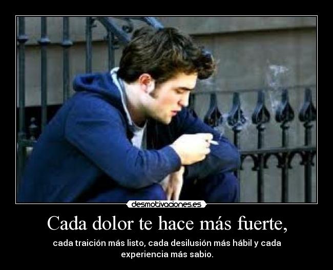 Cada dolor te hace más fuerte, -