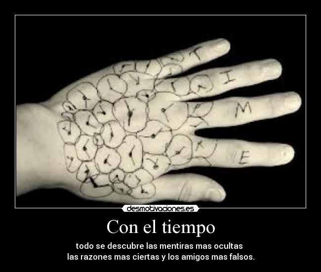 Con el tiempo - todo se descubre las mentiras mas ocultas
las razones mas ciertas y los amigos mas falsos.
