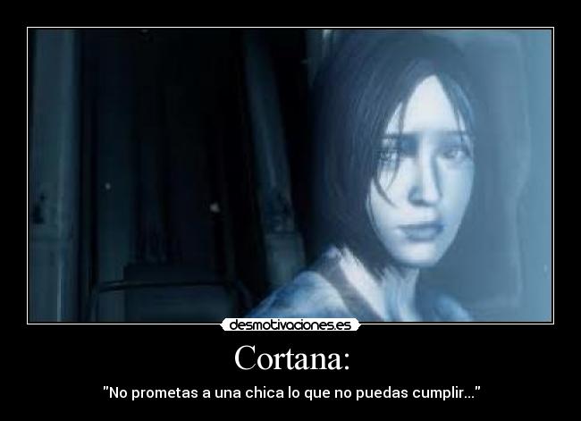 Cortana: - No prometas a una chica lo que no puedas cumplir...