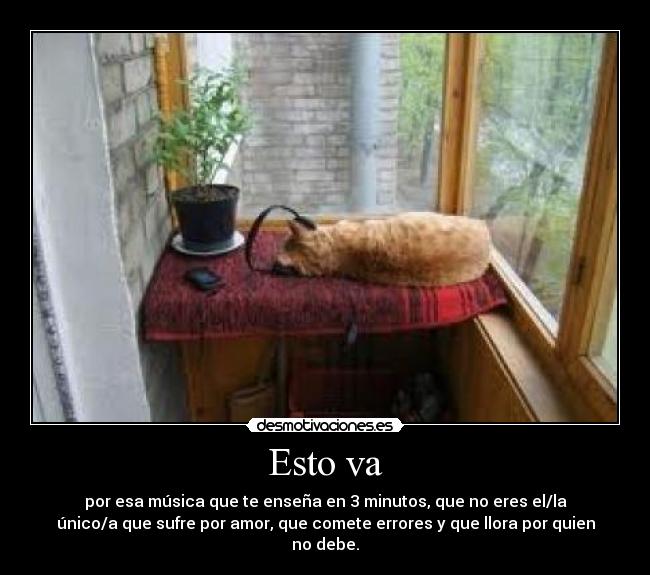 Esto va - por esa música que te enseña en 3 minutos, que no eres el/la
único/a que sufre por amor, que comete errores y que llora por quien
no debe.