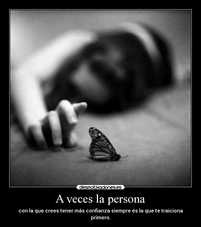 A veces la persona - con la que crees tener más confianza siempre és la que te traiciona primero.