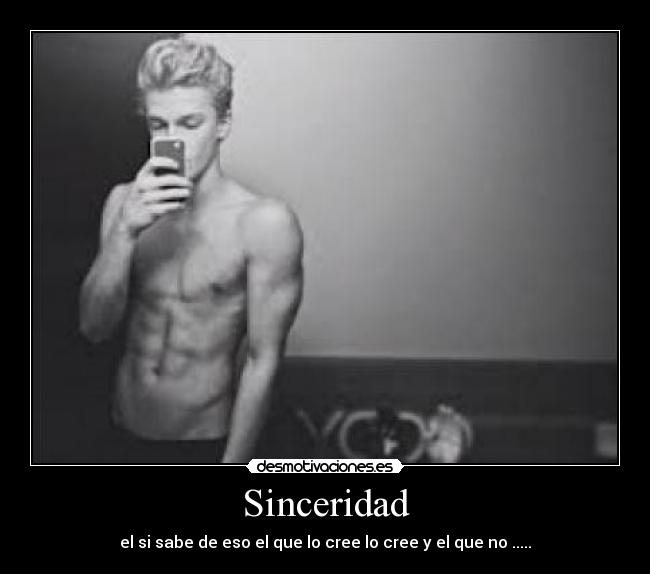 Sinceridad - el si sabe de eso el que lo cree lo cree y el que no .....