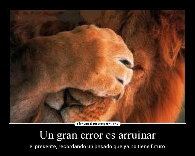 Un gran error es arruinar - el presente, recordando un pasado que ya no tiene futuro.
