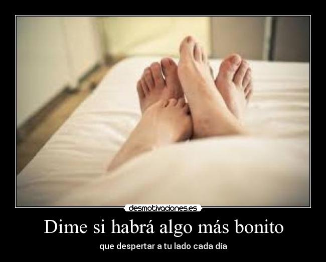 Dime si habrá algo más bonito - que despertar a tu lado cada día