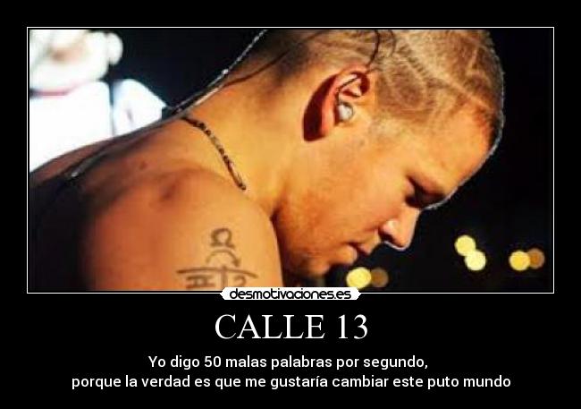 CALLE 13 - Yo digo 50 malas palabras por segundo, 
porque la verdad es que me gustaría cambiar este puto mundo