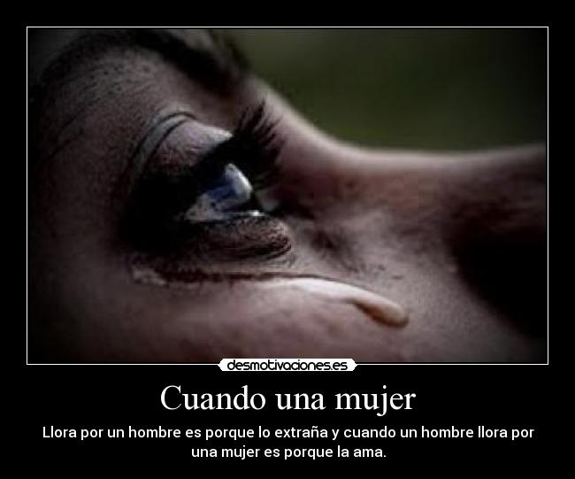 carteles mujer cuando una mujer llora porque extrana cuando hace hombre porque ama desmotivaciones
