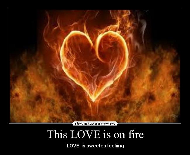 This LOVE is on fire - LOVE  is sweetes feeliing