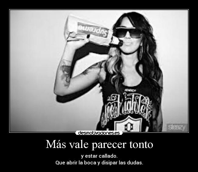 Más vale parecer tonto - y estar callado.
Que abrir la boca y disipar las dudas.