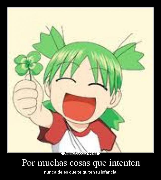 Por muchas cosas que intenten - nunca dejes que te quiten tu infancia.