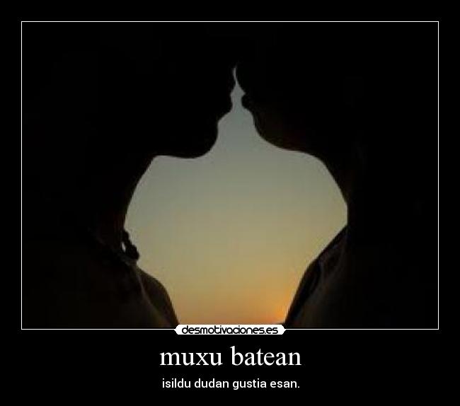 muxu batean - isildu dudan gustia esan.