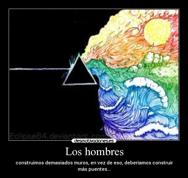 Los hombres - construimos demasiados muros, en vez de eso, deberíamos construir más puentes...