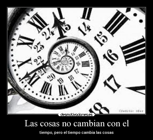 Las cosas no cambian con el - tiempo, pero el tiempo cambia las cosas