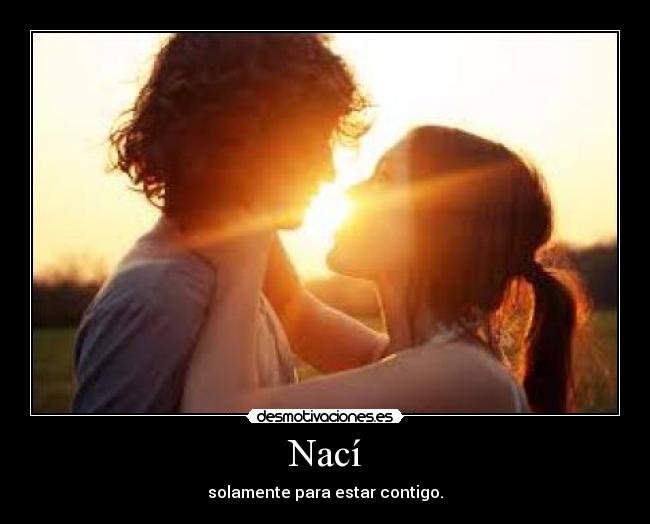 Nací - solamente para estar contigo.