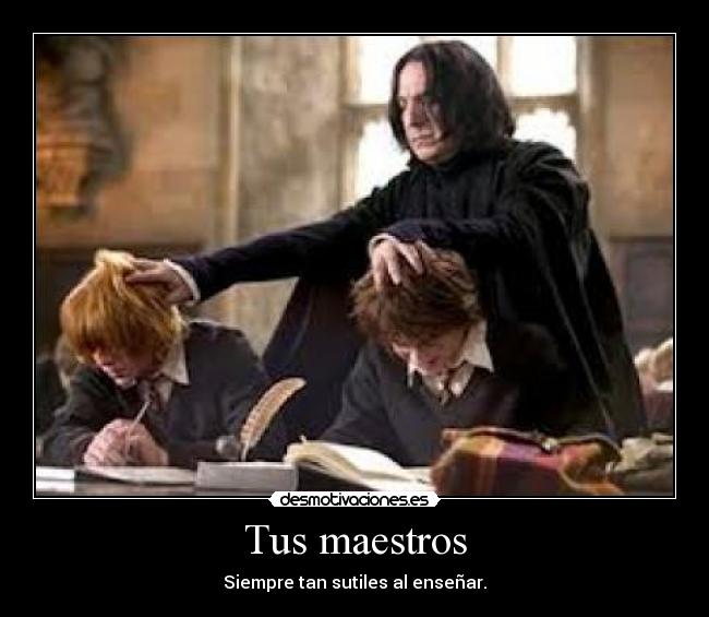 Tus maestros - Siempre tan sutiles al enseñar.
