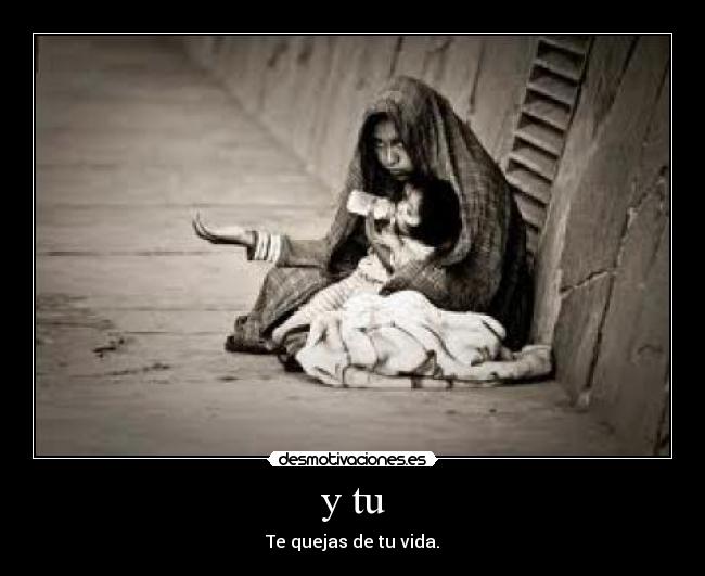 y tu - Te quejas de tu vida.