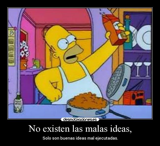 No existen las malas ideas, - Solo son buenas ideas mal ejecutadas.