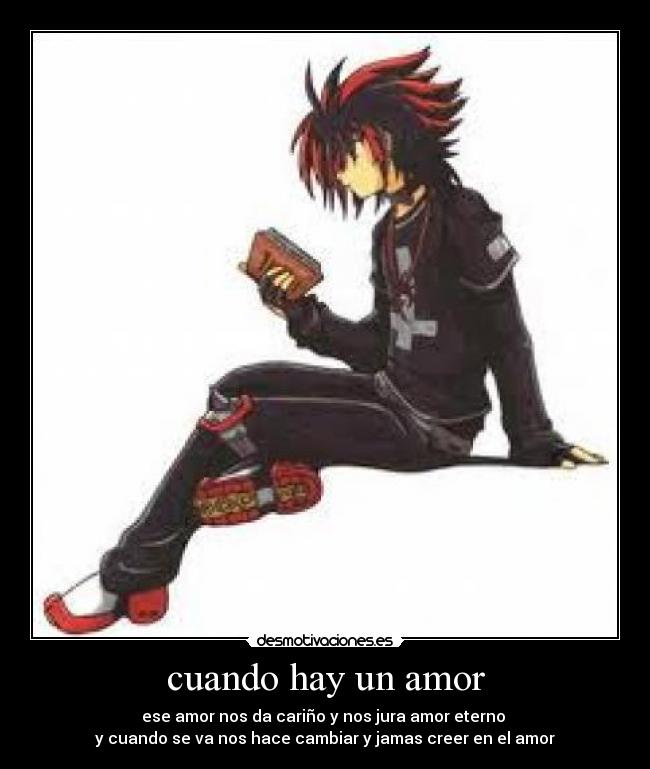 cuando hay un amor - ese amor nos da cariño y nos jura amor eterno
y cuando se va nos hace cambiar y jamas creer en el amor
