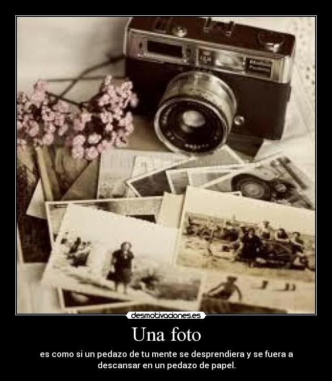 Una foto - es como si un pedazo de tu mente se desprendiera y se fuera a
descansar en un pedazo de papel.