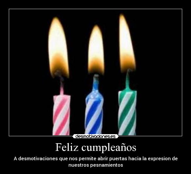 Feliz cumpleaños - A desmotivaciones que nos permite abrir puertas hacia la expresion de
nuestros pesnamientos