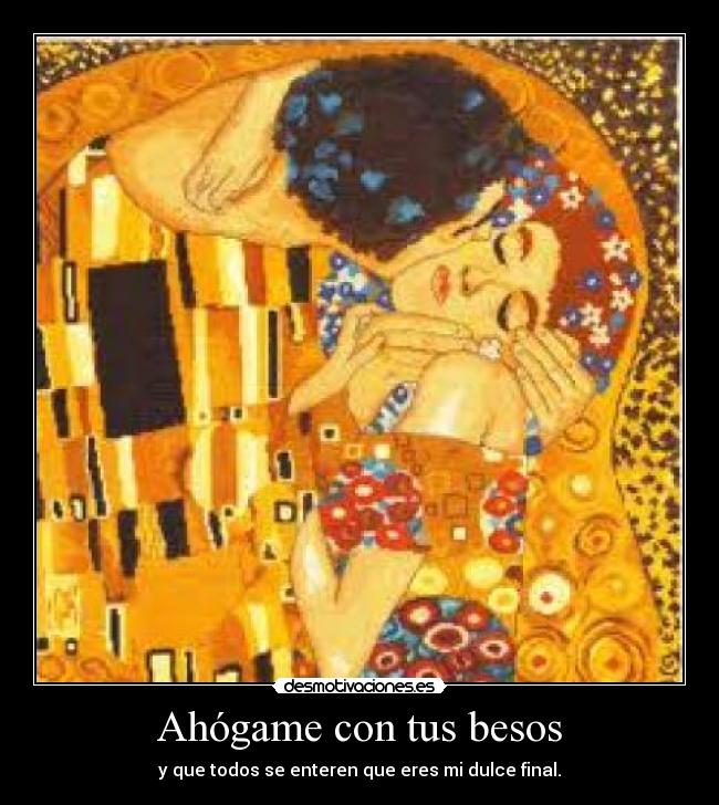 Ahógame con tus besos - y que todos se enteren que eres mi dulce final.