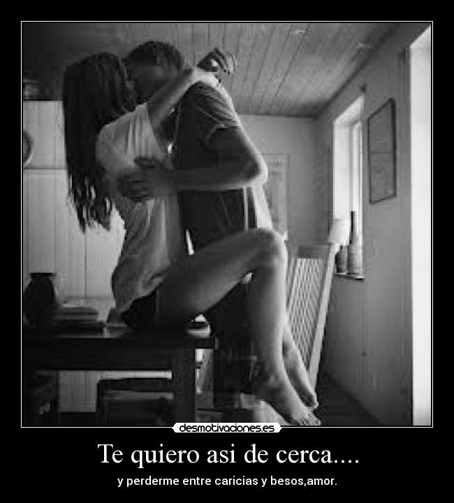 Te quiero asi de cerca.... -