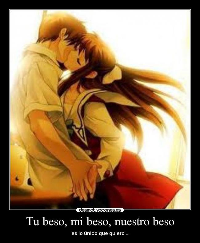 Tu beso, mi beso, nuestro beso - es lo único que quiero ...