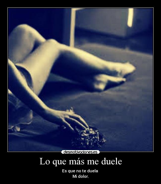 Lo que más me duele - Es que no te duela 
Mi dolor.