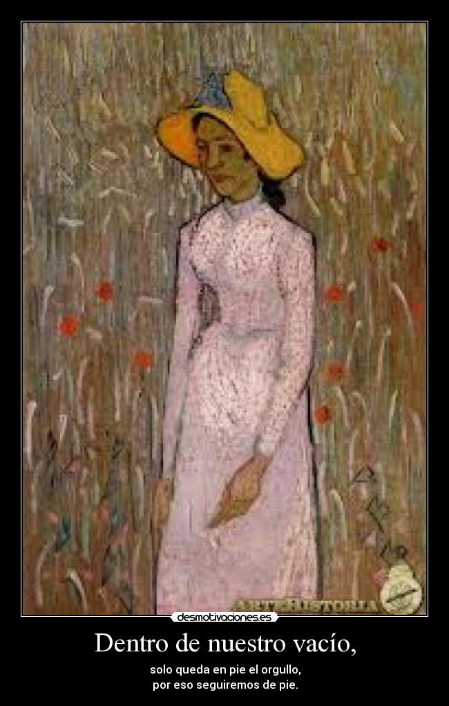 Dentro de nuestro vacío, - solo queda en pie el orgullo,
por eso seguiremos de pie.
