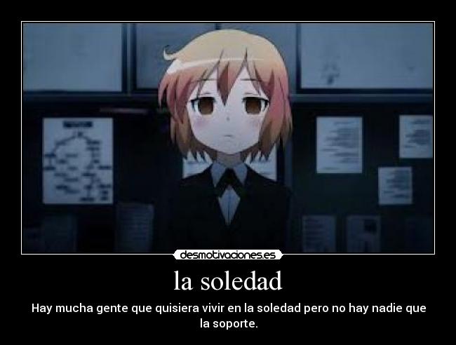 la soledad - Hay mucha gente que quisiera vivir en la soledad pero no hay nadie que la soporte.