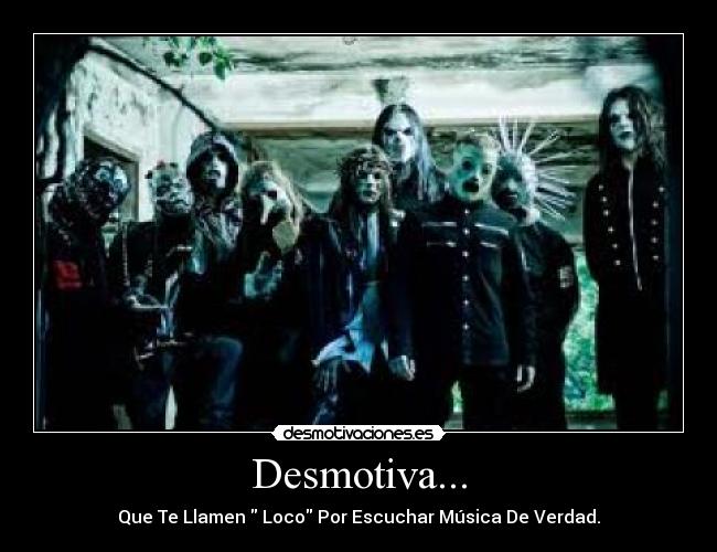 Desmotiva... - Que Te Llamen Loco Por Escuchar Música De Verdad.