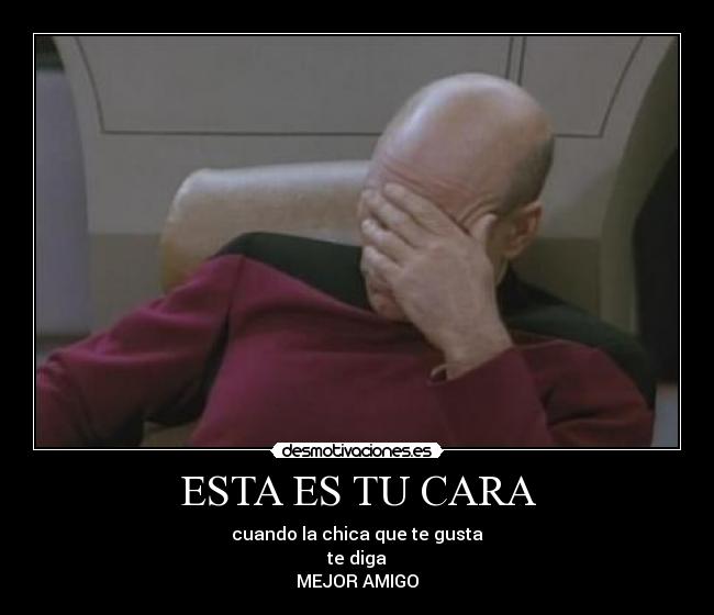 ESTA ES TU CARA - cuando la chica que te gusta
te diga
MEJOR AMIGO