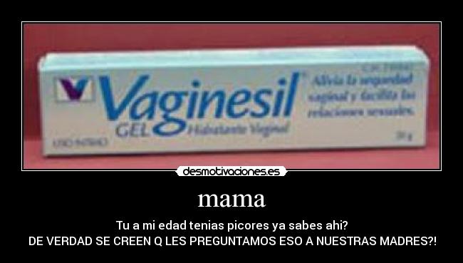 mama - Tu a mi edad tenias picores ya sabes ahi?
DE VERDAD SE CREEN Q LES PREGUNTAMOS ESO A NUESTRAS MADRES?!