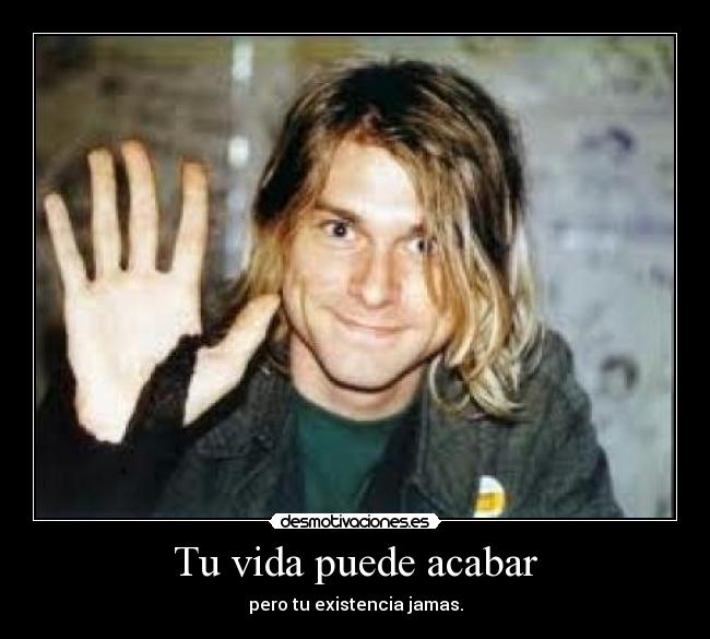 Tu vida puede acabar - pero tu existencia jamas.