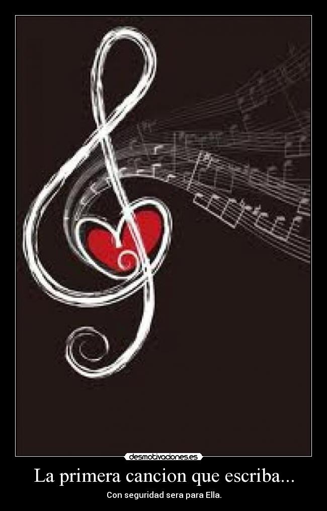 La primera cancion que escriba... - Con seguridad sera para Ella.