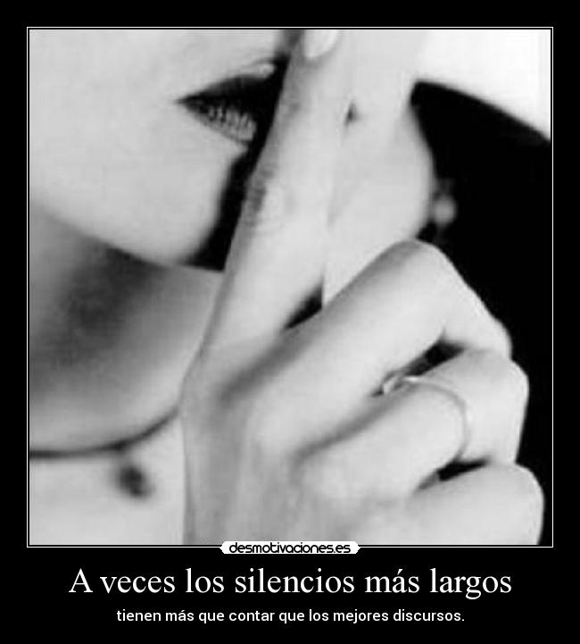 A veces los silencios más largos - tienen más que contar que los mejores discursos.