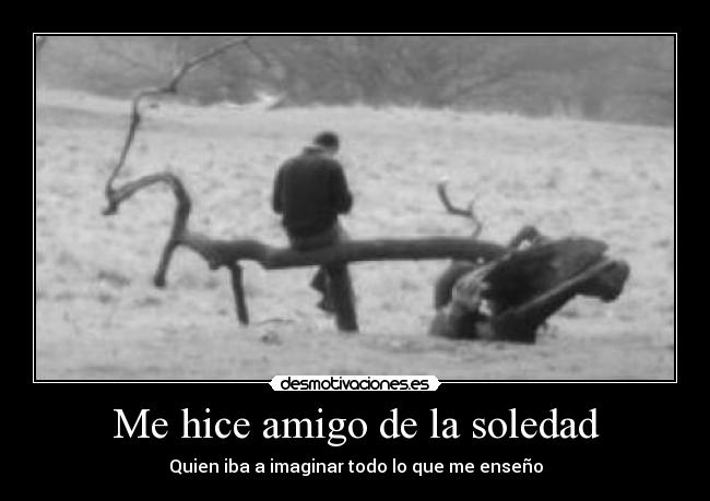 Me hice amigo de la soledad - Quien iba a imaginar todo lo que me enseño
