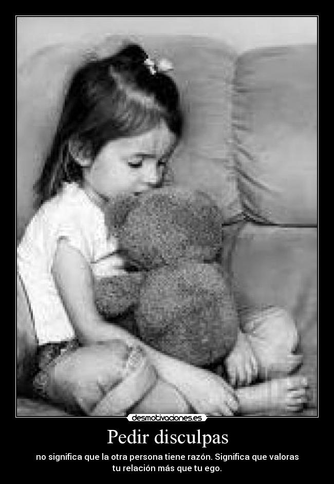 Pedir disculpas - no significa que la otra persona tiene razón. Significa que valoras
tu relación más que tu ego.