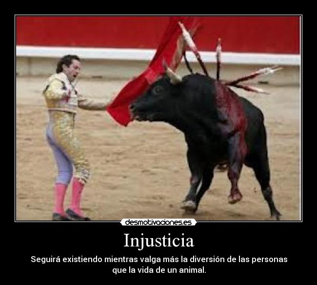 Injusticia - Seguirá existiendo mientras valga más la diversión de las personas
que la vida de un animal.