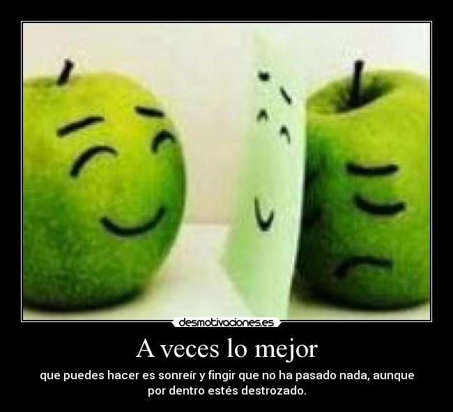 A veces lo mejor - que puedes hacer es sonreír y fingir que no ha pasado nada, aunque
por dentro estés destrozado.