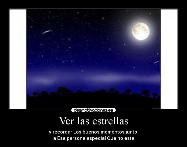 Ver las estrellas - y recordar Los buenos momentos junto
a Esa persona especial Que no esta