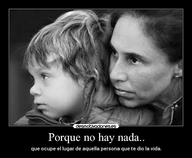 Porque no hay nada.. - que ocupe el lugar de aquella persona que te dio la vida.