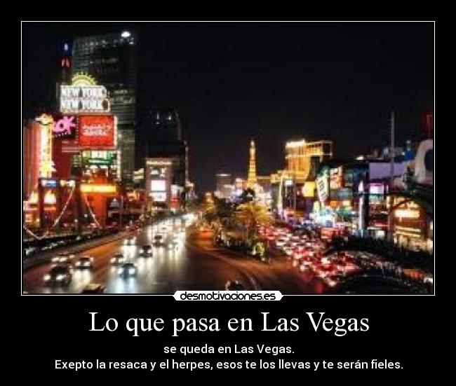 Lo que pasa en Las Vegas - se queda en Las Vegas.
Exepto la resaca y el herpes, esos te los llevas y te serán fieles.
