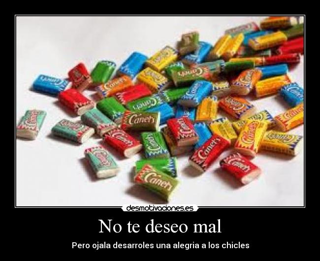 No te deseo mal - Pero ojala desarroles una alegria a los chicles