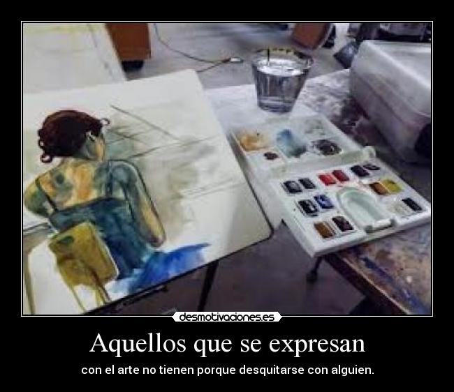 Aquellos que se expresan - con el arte no tienen porque desquitarse con alguien.