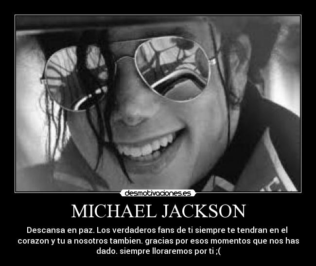 MICHAEL JACKSON - Descansa en paz. Los verdaderos fans de ti siempre te tendran en el
corazon y tu a nosotros tambien. gracias por esos momentos que nos has
dado. siempre lloraremos por ti ;(