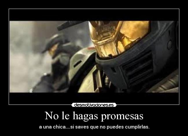 No le hagas promesas - a una chica....si saves que no puedes cumplirlas.